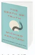  ??  ?? Longtime New York Times book critic Michiko Kakutani, above, is the author of “The Death of Truth.”