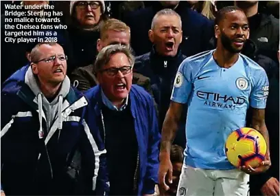  ?? ?? Water under the Bridge: Sterling has no malice towards the Chelsea fans who targeted him as a City player in 2018