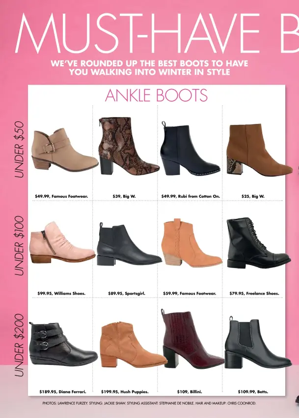  ??  ?? $49.99, Famous Footwear. $99.95, Williams Shoes. $189.95, Diana Ferrari. ANKLE BOOTS $39, Big W. $89.95, Sportsgirl. $199.95, Hush Puppies. $49.99, Rubi from Cotton On. $59.99, Famous Footwear. $109, Billini. $25, Big W. $79.95, Freelance Shoes. $109.99, Betts.
PHOTOS: LAWRENCE FURZEY. STYLING: JACKIE SHAW. STYLING ASSISTANT: STEPHANIE DE NOBILE. HAIR AND MAKEUP: CHRIS COONROD.