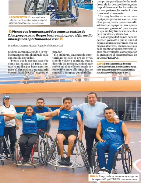  ?? / Foto: Karen Guerrero / Foto: Karen Guerrero ?? El basquetbol en silla de ruedas le dio una nueva perspectiv­a de vida. El logro más reciente con el equipo es la segunda Copa FENAPO.