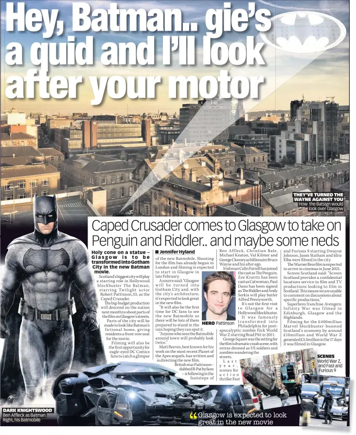  ??  ?? THEY’VE TURNED THE WAYNE AGAINST YOU How the Batsign would look over Glasgow
DARK KNIGHTSWOO­D Ben Affleck as Batman. Right, his Batmobile
SCENES World War Z, and Fast and Furious 9