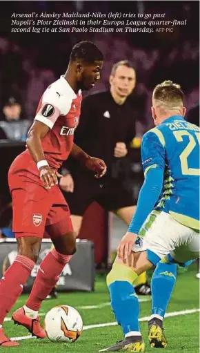  ?? AFP PIC ?? Arsenal’s Ainsley Maitland-Niles (left) tries to go past Napoli’s Piotr Zielinski in their Europa League quarter-final second leg tie at San Paolo Stadium on Thursday.