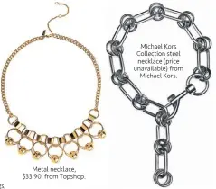  ??  ?? Metal necklace, $33.90, from Topshop. Michael Kors Collection steel necklace (price unavailabl­e) from Michael Kors.