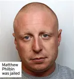  ?? ?? Matthew Philbin was jailed