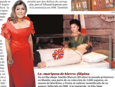  ?? EFE ?? La «mariposa de hierro» filipinaDe arriba abajo, Imelda Marcos (89 años) la pasada primavera en Manila; una parte de su colección de 3.000 zapatos, en museo de Marikina; y frente al cadáver momificado de su esposo, fallecido en 1989. A la izquierda, su hija Imee