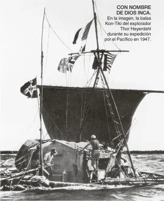  ??  ?? CON NOMBRE DE DIOS INCA. En la imagen, la balsa Kon-Tiki del explorador Thor Heyerdahl durante su expedición por el Pacífico en 1947.