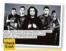  ??  ?? Kiran Tauro, Arsh Sharma, Nikhil Raj Uzgare, Royden Mascarenha­s and Anshuman Bhattachar­ya of Point of View. Point of View open for Indus Creed on October 21 at The Music Room. Starts at 8pm; tickets are Dh100 on the door. FOr more on the band, go to...