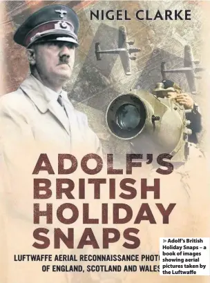  ??  ?? Adolf’s British Holiday Snaps – a book of images showing aerial pictures taken by the Luftwaffe