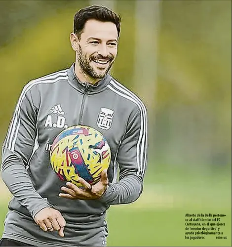  ?? FOTO: MD ?? Alberto de la Bella pertenece al staff técnico del FC Cartagena, en el que ejerce de ‘mentor deportivo’ y ayuda psicológic­amente a los jugadores