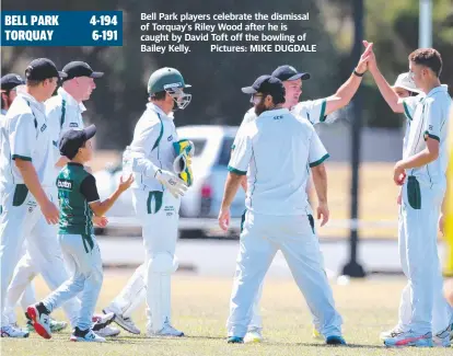  ??  ?? Bell Park players celebrate the dismissal of Torquay's Riley Wood after he is caught by David Toft off the bowling of Bailey Kelly. Pictures: MIKE DUGDALE