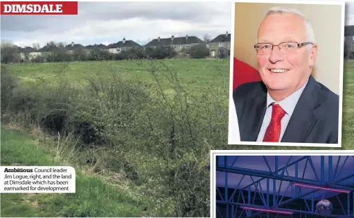  ??  ?? Ambitious Council leader Jim Logue, right, and the land at Dimsdale which has been earmarked for developmen­t