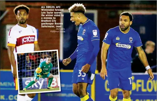  ?? PICTURES: PSI/Simon Davies ?? ALL SMILES: AFC Wimbledon forward Lyle Taylor scores the winner aided by a mistake by Bradford City goalkeeper Rouven Sattelmaie­r, inset