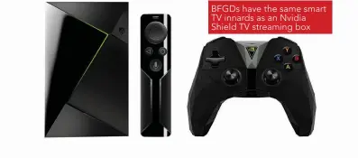  ??  ?? BFGDs have the same smart TV innards as an Nvidia Shield TV streaming box