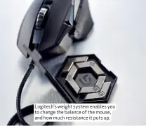  ??  ?? Logitech’s weight system enables you to change the balance of the mouse, and how much resistance it puts up.