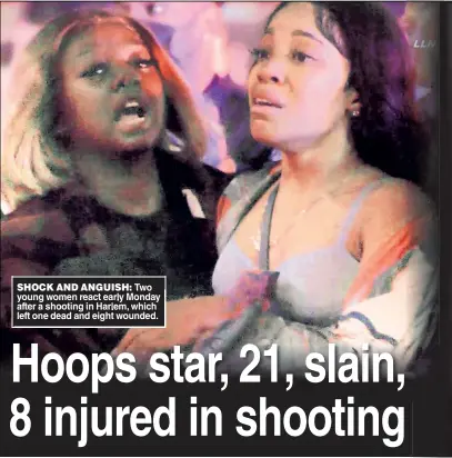  ?? ?? SHOCK AND ANGUISH: Two young women react early Monday after a shooting in Harlem, which left one dead and eight wounded.