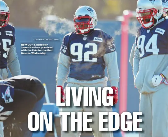  ?? STAFF PHOTO BY MATT WEST ?? NEW GUY: Linebacker James Harrison practiced with the Pats for the first time on Wednesday.