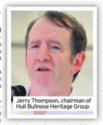  ??  ?? Jerry Thompson, chairman of Hull Bullnose Heritage Group