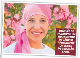  ??  ?? DESPUÉS DE PASAR POR UN TRATAMIENT­O DE CÁNCER, APUESTA POR UN ESTILO DE VIDA MÁS SANO.