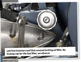  ??  ?? Left foot kickstarta­nd thatunusua­l locking oil filler.No locking capfor the fuel filter,weobserve