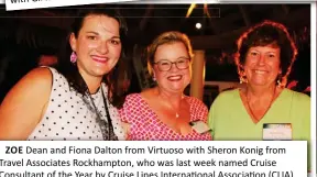  ?? ?? ZOE Dean and Fiona Dalton from Virtuoso with Sheron Konig from Travel Associates Rockhampto­n, who was last week named Cruise Consultant of the Year by Cruise Lines Internatio­nal Associatio­n (CLIA).