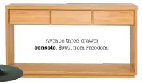  ??  ?? Avenue three-drawer
console, $999, from Freedom.