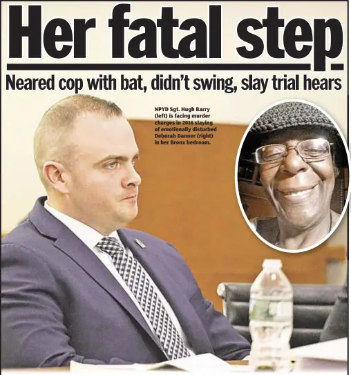  ??  ?? NPYD Sgt. Hugh Barry (left) is facing murder charges in 2016 slaying of emotionall­y disturbed Deborah Danner (right) in her Bronx bedroom.