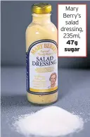  ??  ?? Mary Berry’s salad dressing, 235ml, 47g sugar