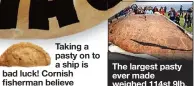  ?? ?? The largest pasty ever made weighed 114st 9lb. It was created by the Proper Cornish Food Company on August 19, 2010.