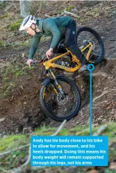  ?? ?? Andy has his body close to his bike to allow for movement, and his heels dropped. Doing this means his body weight will remain supported through his legs, not his arms