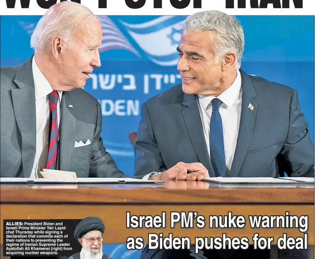  ?? ?? ALLIES: President Biden and Israeli Prime Minister Yair Lapid chat Thursday while signing a declaratio­n that commits each of their nations to preventing the regime of Iranian Supreme Leader Ayatollah Ali Khamenei (right) from acquiring nuclear weapons.