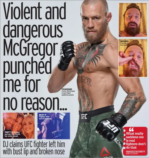  ?? ?? PARTY Mcgregor, partner Dee Devlin her sister Sarah
BEAT IT Fighter tries out drumming
FEARSOME Conor Mcgregor in pre-fight publicity photo
WOUNDS Francisco Faccinetti
ROME YESTERDAY