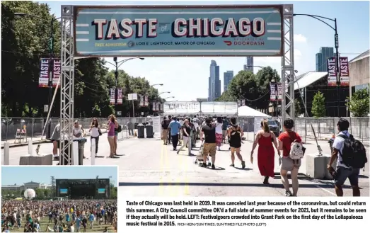  ?? RICH HEIN/SUN-TIMES; SUN-TIMES FILE PHOTO (LEFT) ?? Taste of Chicago was last held in 2019. It was canceled last year because of the coronaviru­s, but could return this summer. A City Council committee OK’d a full slate of summer events for 2021, but it remains to be seen if they actually will be held. LEFT: Festivalgo­ers crowded into Grant Park on the first day of the Lollapaloo­za music festival in 2015.