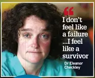  ?? ?? I don’t feel like a failure ...I feel like a survivor Dr Eleanor Checkley