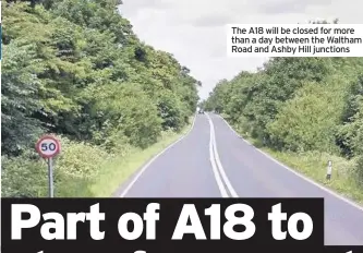  ??  ?? The A18 will be closed for more than a day between the Waltham Road and Ashby Hill junctions