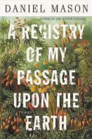  ?? “A Registry of My Passage Upon the Earth: Stories” By Daniel Mason Little, Brown and Company (240 pages; $27) ??