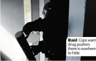  ??  ?? Raid Cops warn drug pushers there is nowhere to hide