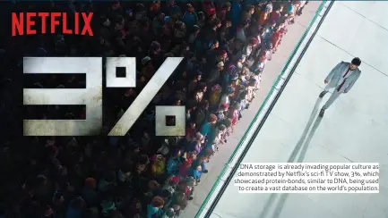  ??  ?? DNA storage is already invading popular culture as demonstrat­ed by Netflix’s sci-fi TV show, 3%, which showcased protein-bonds, similar to DNA, being used to create a vast database on the world’s population.