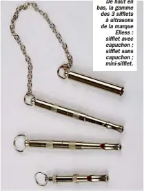  ??  ?? De haut en bas, la gamme des 3 sifflets à ultrasons de la marque Elless : sifflet avec capuchon ; sifflet sans capuchon ; mini-sifflet.