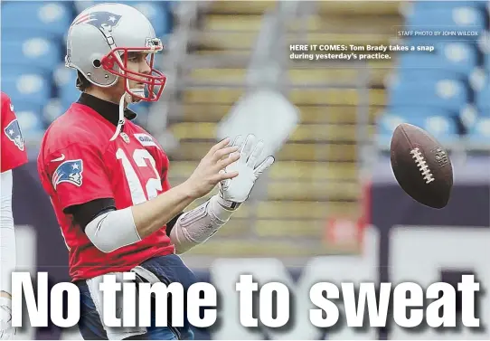  ?? STAFF PHOTO BY JOHN WILCOX ?? HERE IT COMES: Tom Brady takes a snap during yesterday’s practice.