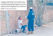  ?? Foto: Dulce Muñoz ?? Integrante de la Comisión estatal de búsqueda pregunta a una señora de El Jagüey si ha visto al niño./