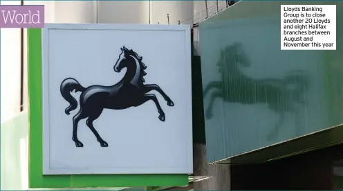  ?? ?? Lloyds Banking Group is to close another 20 Lloyds and eight Halifax branches between August and November this year