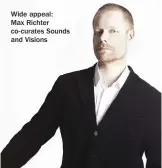  ??  ?? Wide appeal:
Max Richter co-curates Sounds and Visions