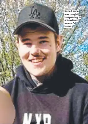  ?? ?? Kane Laurie was caught trespassin­g in a Newtown woman's home.