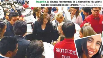  ?? Agencia Reforma ?? Tragedia. La diputada fue informada de la muerte de su hija Valeria cuando estaba en el pleno del Congreso./Fotos: