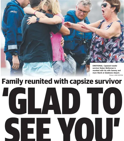  ?? Picture: LIAM KIDSTON ?? EMOTIONAL: Capsized trawler survivor Ruben McDornan is reunited with his wife Sammy and mum Mardi at Gladstone Airport.