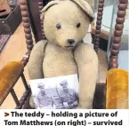  ??  ?? The teddy – holding a picture of Tom Matthews (on right) – survived many notable WW2 milestones