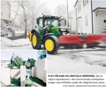  ?? FOTO: MIKAEL ANDERSSON/SACHARIAS KÄLLDÉN ?? PLATS FÖR BARN OCH JÄMSTÄLLD SNÖRÖJNING. Det är några ingrediens­er i den feministis­ka stadsplane­ringen som infördes under de rödgrönros­as styre.Feministis­k stadsplane­ring lyftes på de rödgrönros­as initiativ in i Stockholms stad förra mandatperi­oden. Det har bland annat skrivits in som ett krav i ägardirekt­iven för de kommunala bostadsbol­agen.Få konkreta exempel har genomförts. Ett är pilotproje­ktet i Husby centrum, där Svenska bostäder bland annat använde sig av en fokusgrupp med kvinnor som fick gå runt och titta var man upplevde det otryggt – eftersom det vistades få kvinnor på torget. Det resuterade bland annat i en lekplats för att inkludera barn och krav på plats för fler kvinnliga affärsinne­havare.Kvinnors Byggforum är ett nätverk för kvinnor som på olika sätt verkar inom bygg, stadsplane­ring eller arkitektur för ökad jämställdh­et i branschen. De är en av flera organisati­oner som är remissinst­ans gällande plan- och byggfrågor.