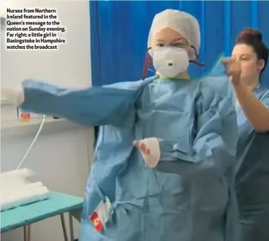  ??  ?? Nurses from Northern Ireland featured in the Queen’s message to the nation on Sunday evening. Far right: a little girl in Basingstok­e in Hampshire watches the broadcast