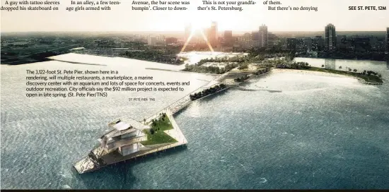  ?? ST. PETE PIER TNS ?? The 3,122-foot St. Pete Pier, shown here in a rendering, will multiple restaurant­s, a marketplac­e, a marine discovery center with an aquarium and lots of space for concerts, events and outdoor recreation. City officials say the $92 million project is expected to open in late spring. (St. Pete Pier/TNS)