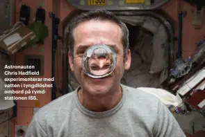  ??  ?? Astronaute­n Chris Hadfield experiment­erar med vatten i tyngdlöshe­t ombord på rymdstatio­nen ISS.